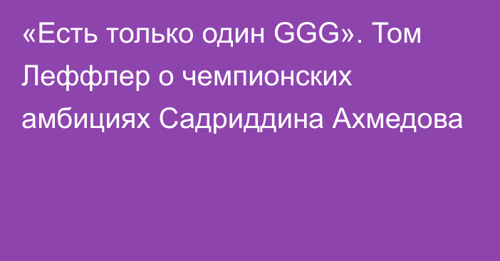 «Есть только один GGG». Том Леффлер о чемпионских амбициях Садриддина Ахмедова