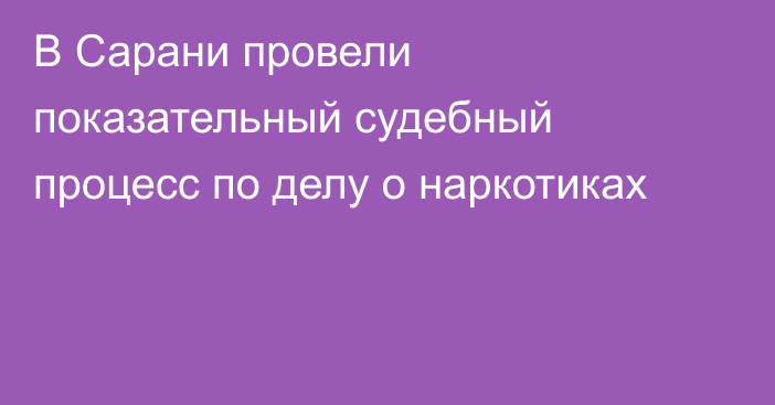 В Сарани провели показательный судебный процесс по делу о наркотиках