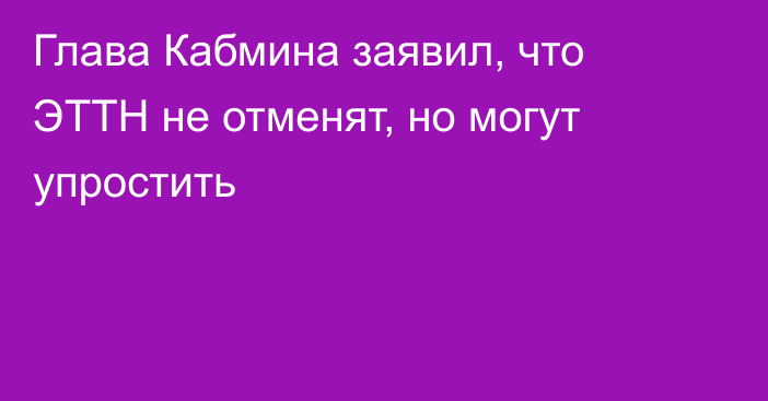 Глава Кабмина заявил, что ЭТТН не отменят, но могут упростить