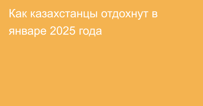 Как казахстанцы отдохнут в январе 2025 года