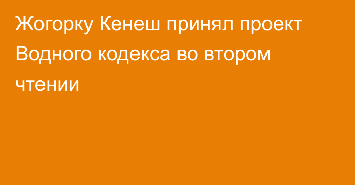 Жогорку Кенеш принял проект Водного кодекса во втором чтении