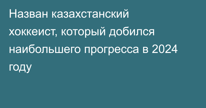 Назван казахстанский хоккеист, который добился наибольшего прогресса в 2024 году