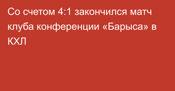 Со счетом 4:1 закончился матч клуба конференции «Барыса» в КХЛ