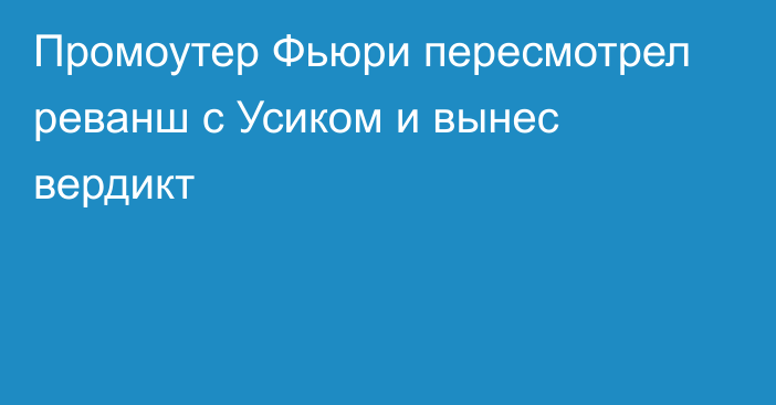 Промоутер Фьюри пересмотрел реванш с Усиком и вынес вердикт