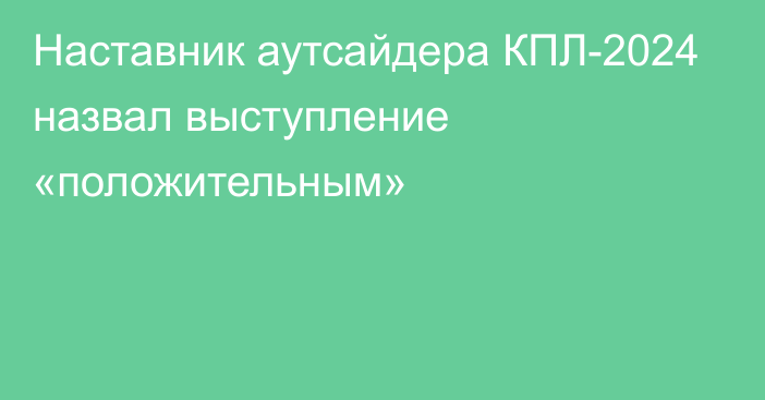 Наставник аутсайдера КПЛ-2024 назвал выступление «положительным»