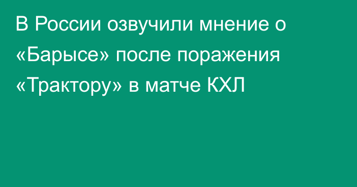 В России озвучили мнение о «Барысе» после поражения «Трактору» в матче КХЛ