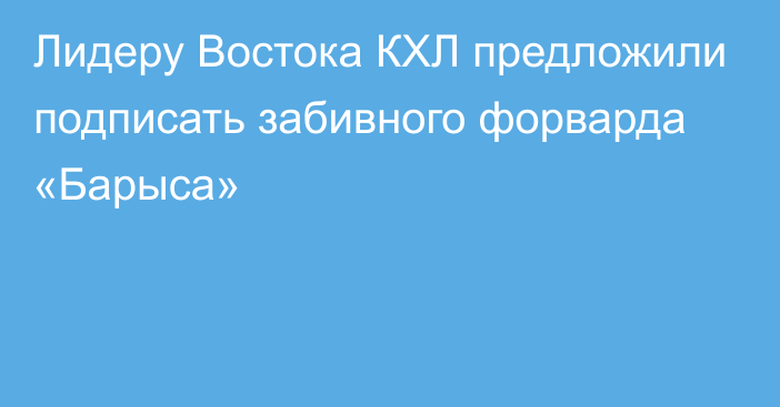 Лидеру Востока КХЛ предложили подписать забивного форварда «Барыса»