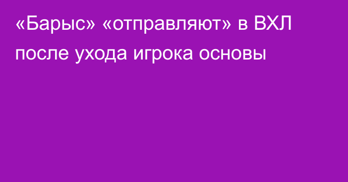 «Барыс» «отправляют» в ВХЛ после ухода игрока основы