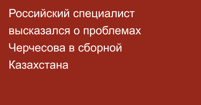 Российский специалист высказался о проблемах Черчесова в сборной Казахстана