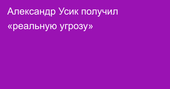 Александр Усик получил «реальную угрозу»