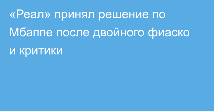 «Реал» принял решение по Мбаппе после двойного фиаско и критики