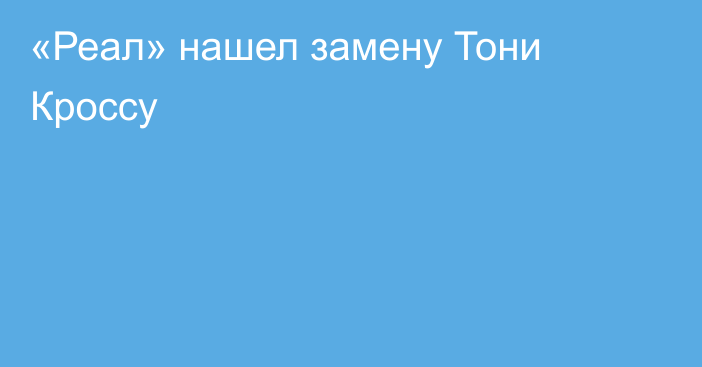 «Реал» нашел замену Тони Кроссу