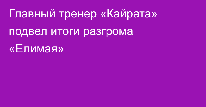 Главный тренер «Кайрата» подвел итоги разгрома «Елимая»