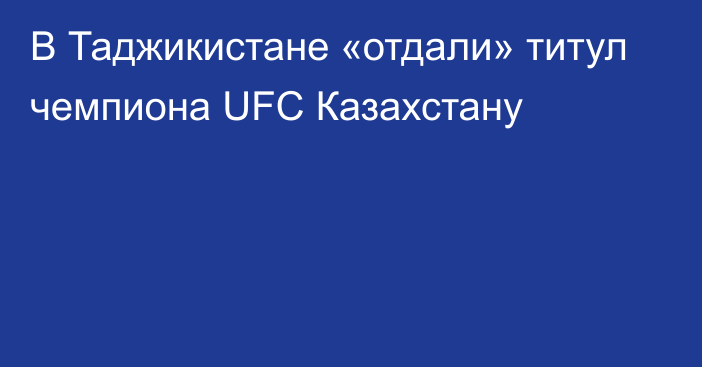 В Таджикистане «отдали» титул чемпиона UFC Казахстану