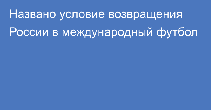 Названо условие возвращения России в международный футбол