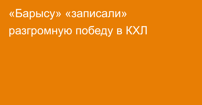 «Барысу» «записали» разгромную победу в КХЛ