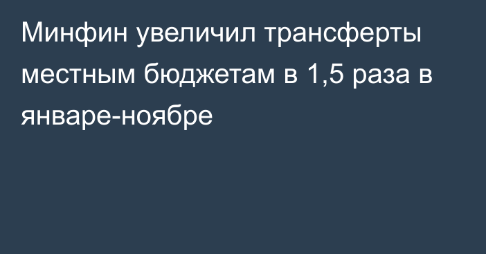 Минфин увеличил трансферты местным бюджетам в 1,5 раза в январе-ноябре