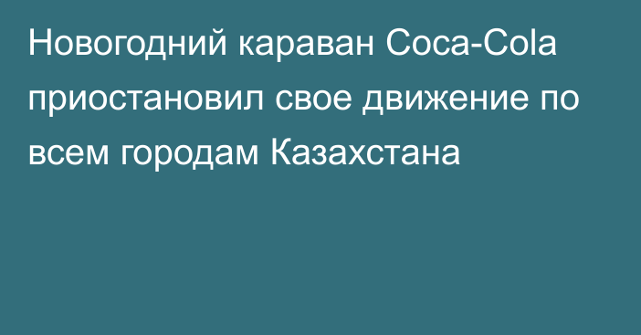 Новогодний караван Coca-Cola приостановил свое движение по всем городам Казахстана