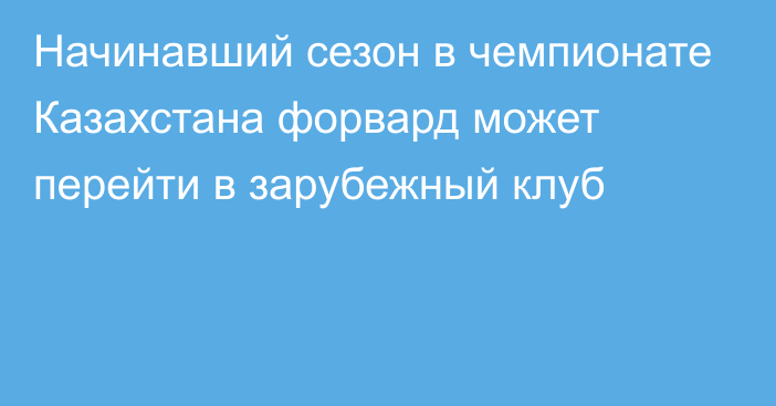 Начинавший сезон в чемпионате Казахстана форвард может перейти в зарубежный клуб