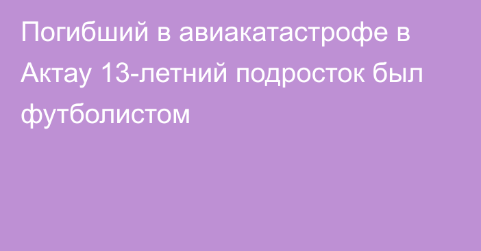 Погибший в авиакатастрофе в Актау 13-летний подросток был футболистом