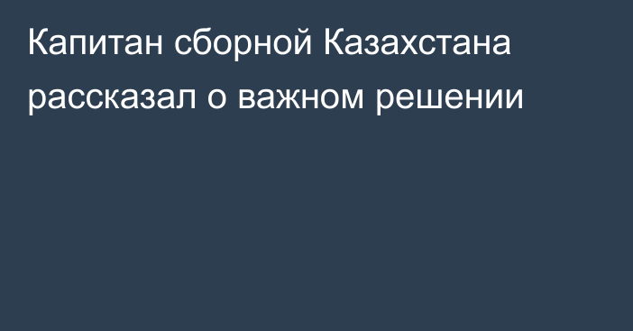 Капитан сборной Казахстана рассказал о важном решении