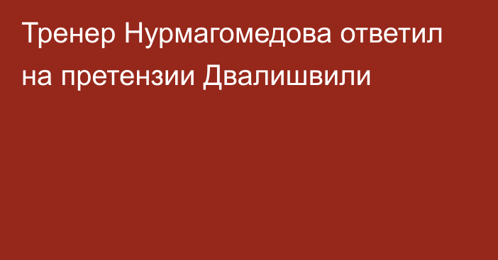 Тренер Нурмагомедова ответил на претензии Двалишвили