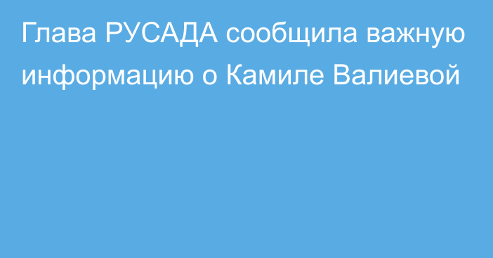 Глава РУСАДА сообщила важную информацию о Камиле Валиевой