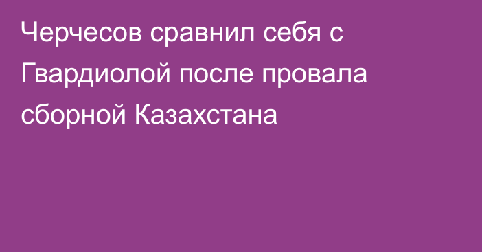 Черчесов сравнил себя с Гвардиолой после провала сборной Казахстана