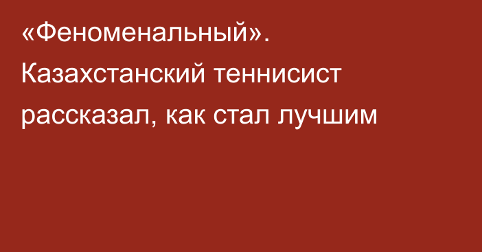 «Феноменальный». Казахстанский теннисист рассказал, как стал лучшим