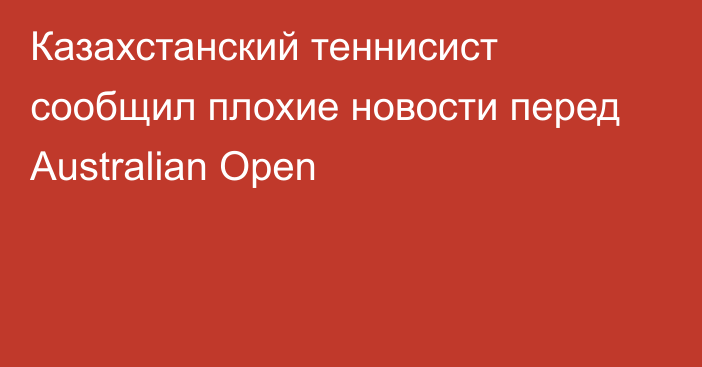 Казахстанский теннисист сообщил плохие новости перед Australian Open