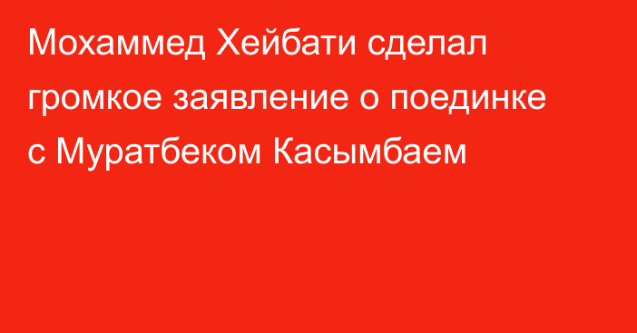 Мохаммед Хейбати сделал громкое заявление о поединке с Муратбеком Касымбаем