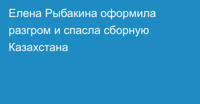 Елена Рыбакина оформила разгром и спасла сборную Казахстана