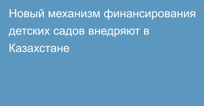 Новый механизм финансирования детских садов внедряют в Казахстане