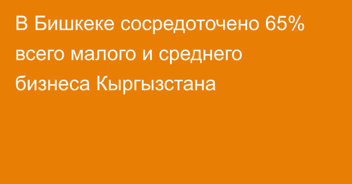 В Бишкеке сосредоточено 65% всего малого и среднего бизнеса Кыргызстана