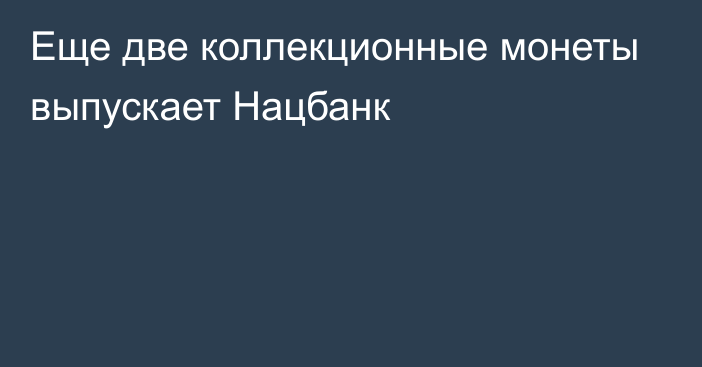 Еще две коллекционные монеты выпускает Нацбанк