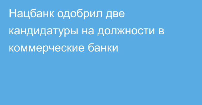 Нацбанк одобрил две кандидатуры на должности в коммерческие банки