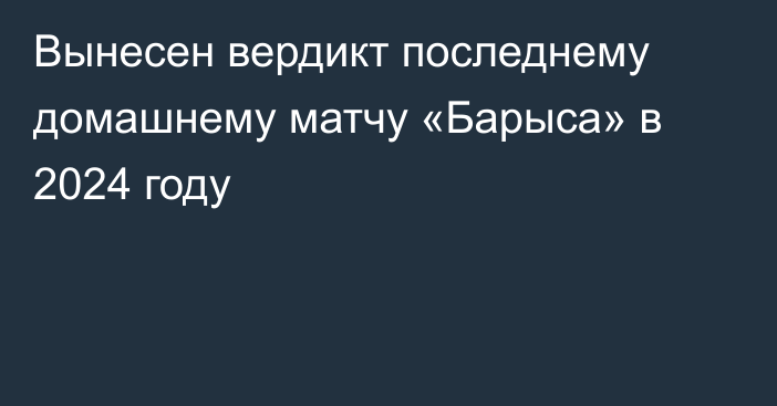 Вынесен вердикт последнему домашнему матчу «Барыса» в 2024 году