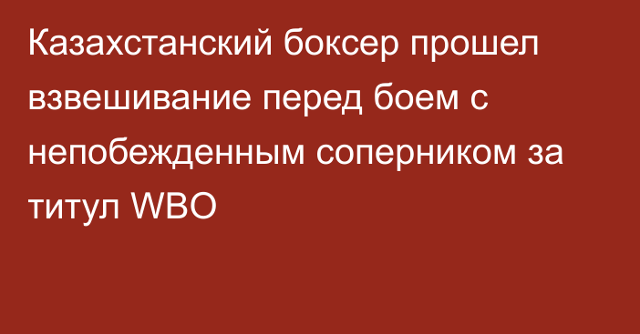 Казахстанский боксер прошел взвешивание перед боем c непобежденным соперником за титул WBO