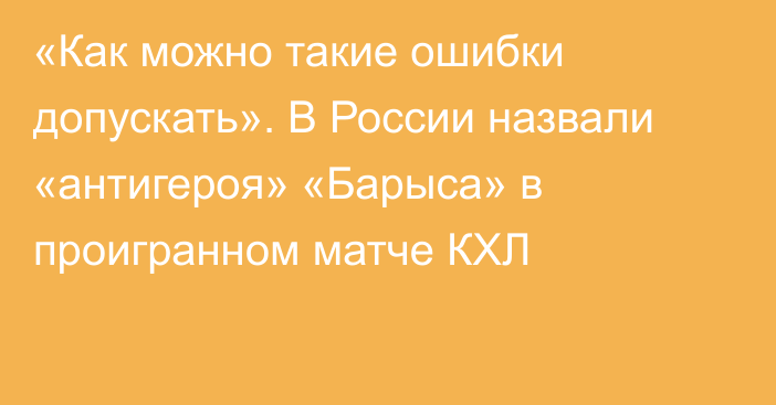 «Как можно такие ошибки допускать». В России назвали «антигероя» «Барыса» в проигранном матче КХЛ