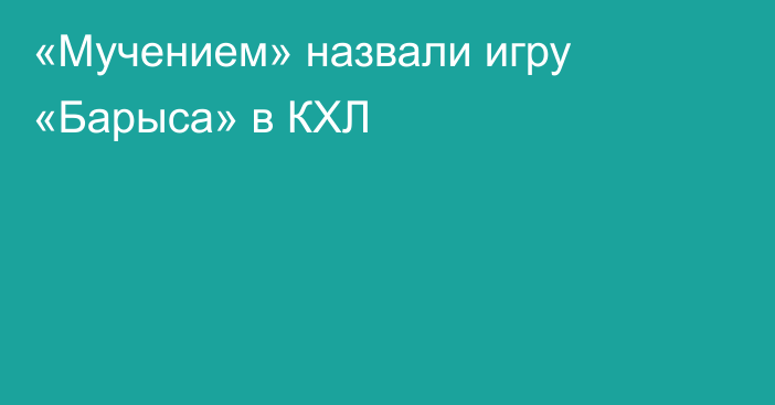 «Мучением» назвали игру «Барыса» в КХЛ