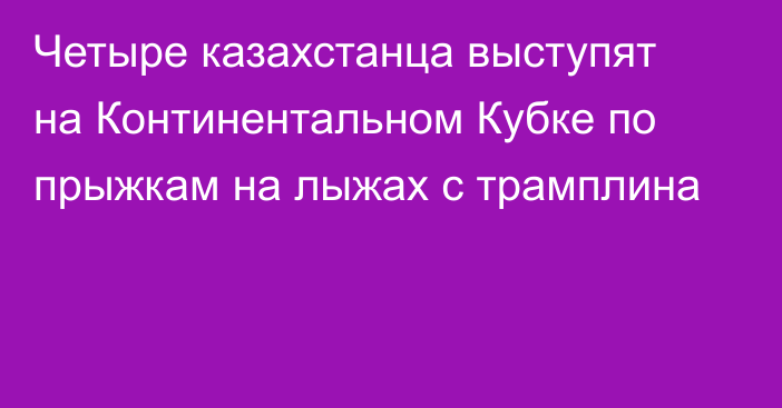 Четыре казахстанца выступят на Континентальном Кубке по прыжкам на лыжах с трамплина