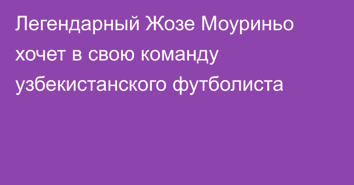 Легендарный Жозе Моуриньо хочет в свою команду узбекистанского футболиста