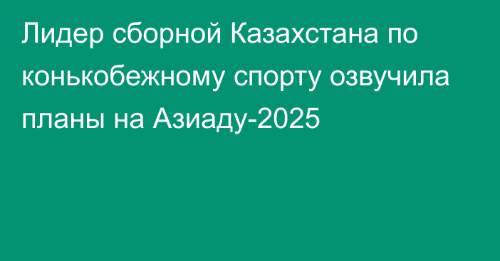 Лидер сборной Казахстана по конькобежному спорту озвучила планы на Азиаду-2025