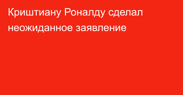 Криштиану Роналду сделал неожиданное заявление