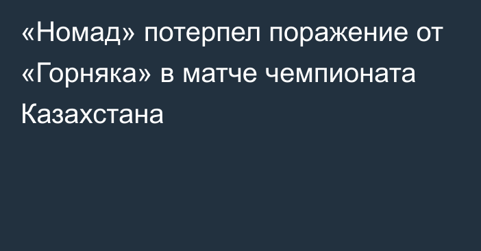 «Номад» потерпел поражение от «Горняка» в матче чемпионата Казахстана