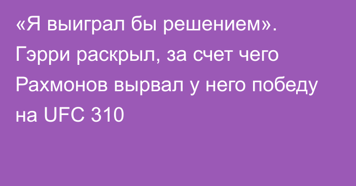 «Я выиграл бы решением». Гэрри раскрыл, за счет чего Рахмонов вырвал у него победу на UFC 310