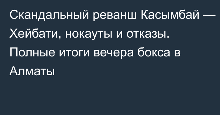 Скандальный реванш Касымбай — Хейбати, нокауты и отказы. Полные итоги вечера бокса в Алматы