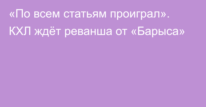 «По всем статьям проиграл». КХЛ ждёт реванша от «Барыса»