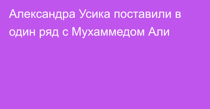 Александра Усика поставили в один ряд с Мухаммедом Али