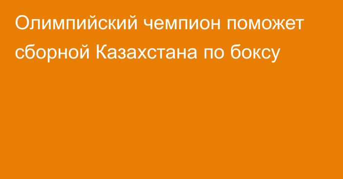 Олимпийский чемпион поможет сборной Казахстана по боксу